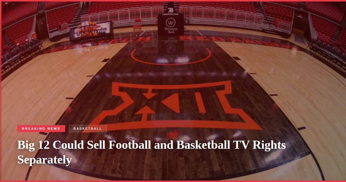 Big 12 Could Sell Football and Basketball TV Rights Separately