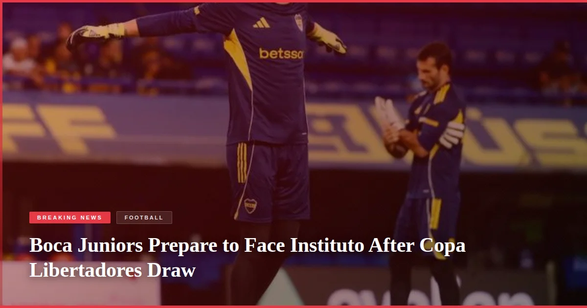 Boca Juniors Prepare to Face Instituto After Copa Libertadores Draw