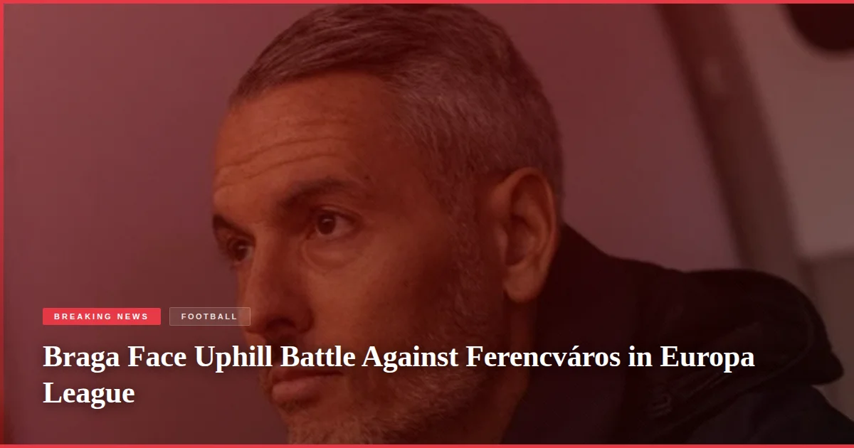 Braga Face Uphill Battle Against Ferencváros in Europa League