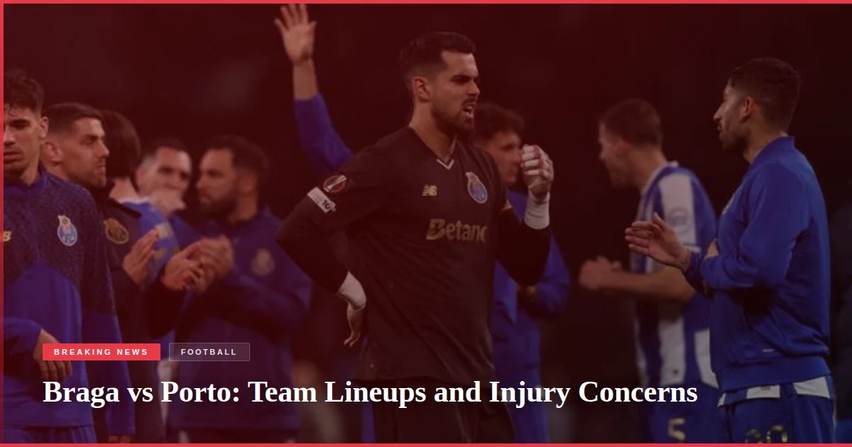 Braga vs Porto: Team Lineups and Injury Concerns