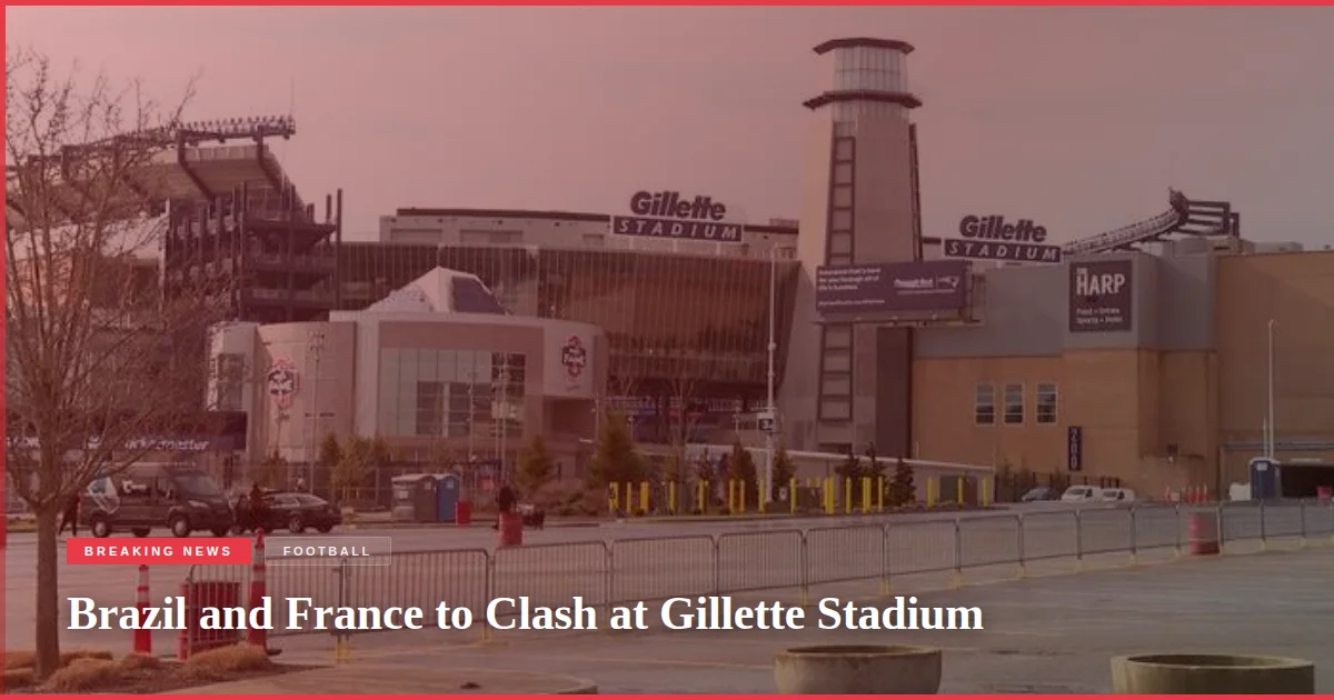 Brazil and France to Clash at Gillette Stadium