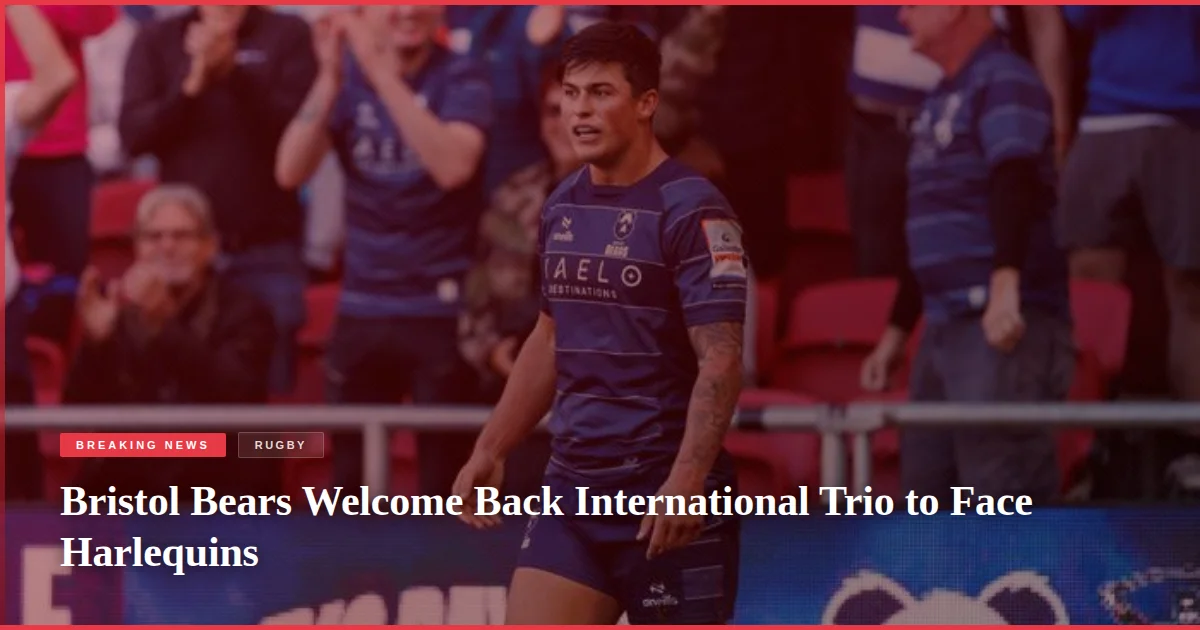 Bristol Bears Welcome Back International Trio to Face Harlequins