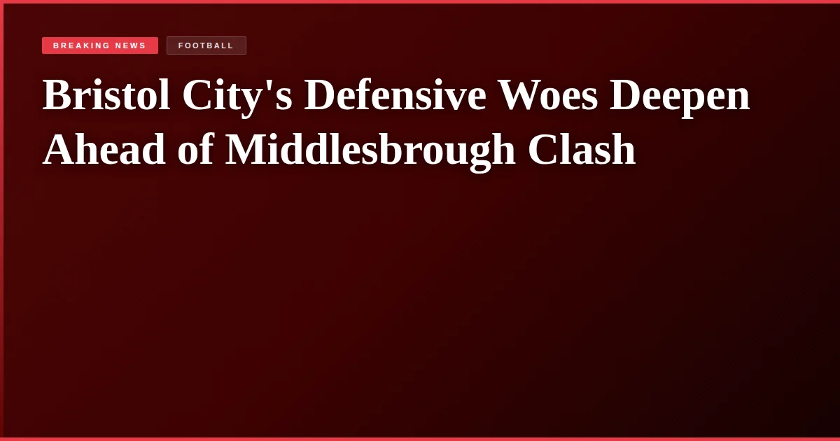 Bristol City's Defensive Woes Deepen Ahead of Middlesbrough Clash