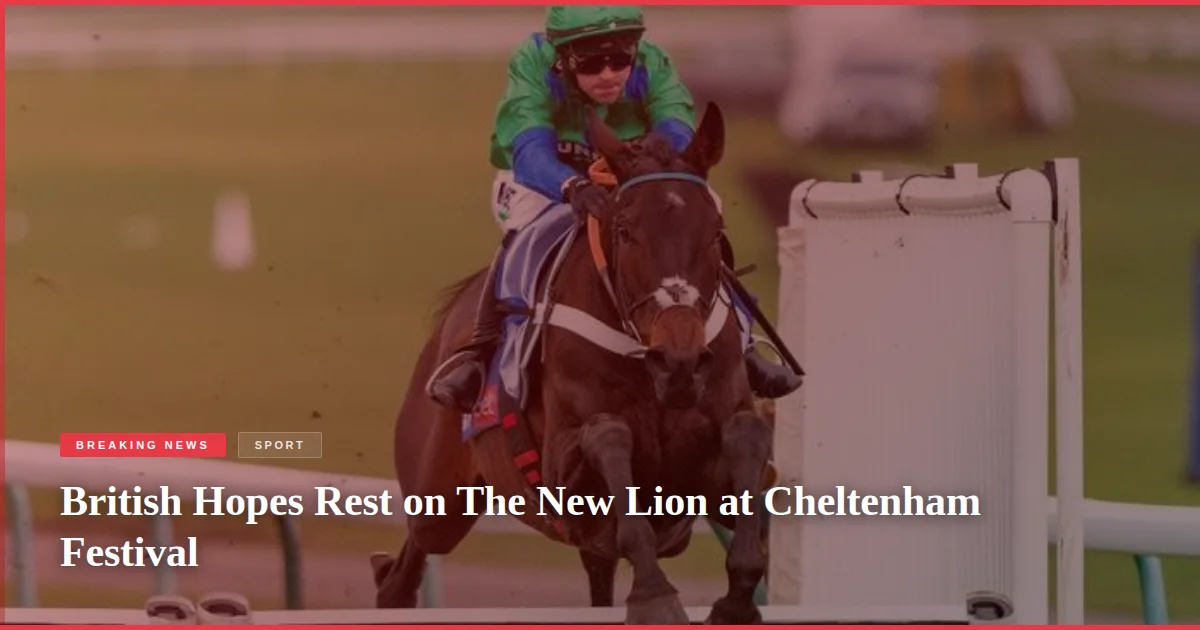 British Hopes Rest on The New Lion at Cheltenham Festival