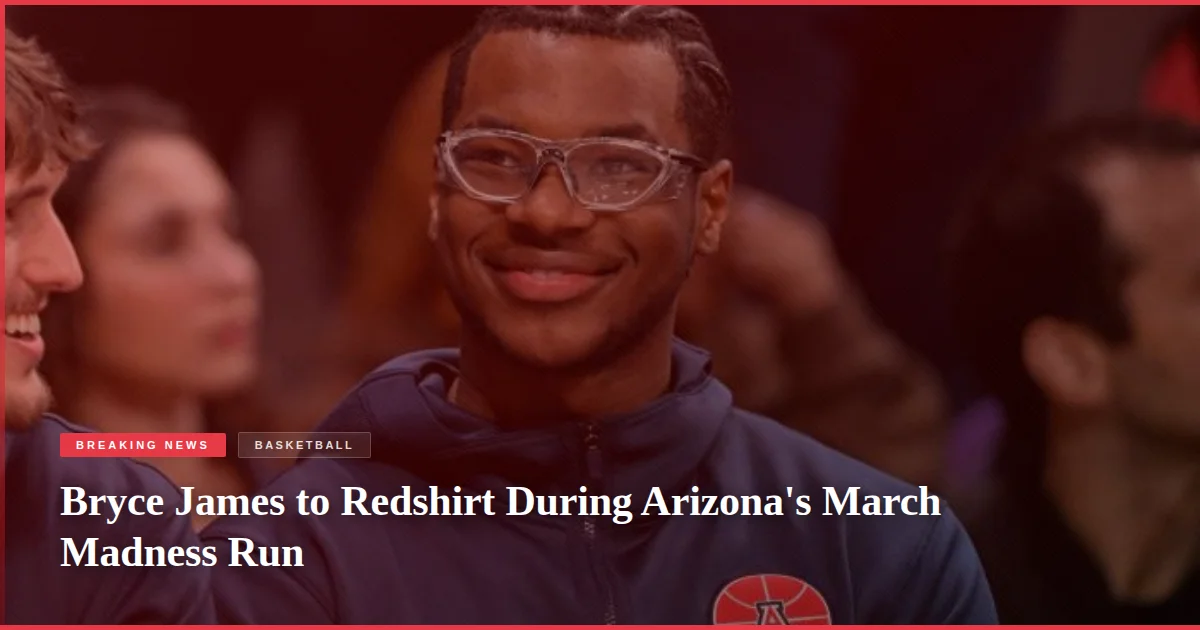 Bryce James to Redshirt During Arizona's March Madness Run