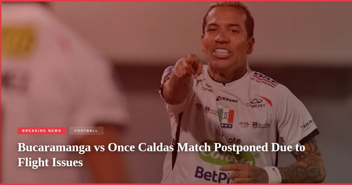 Bucaramanga vs Once Caldas Match Postponed Due to Flight Issues