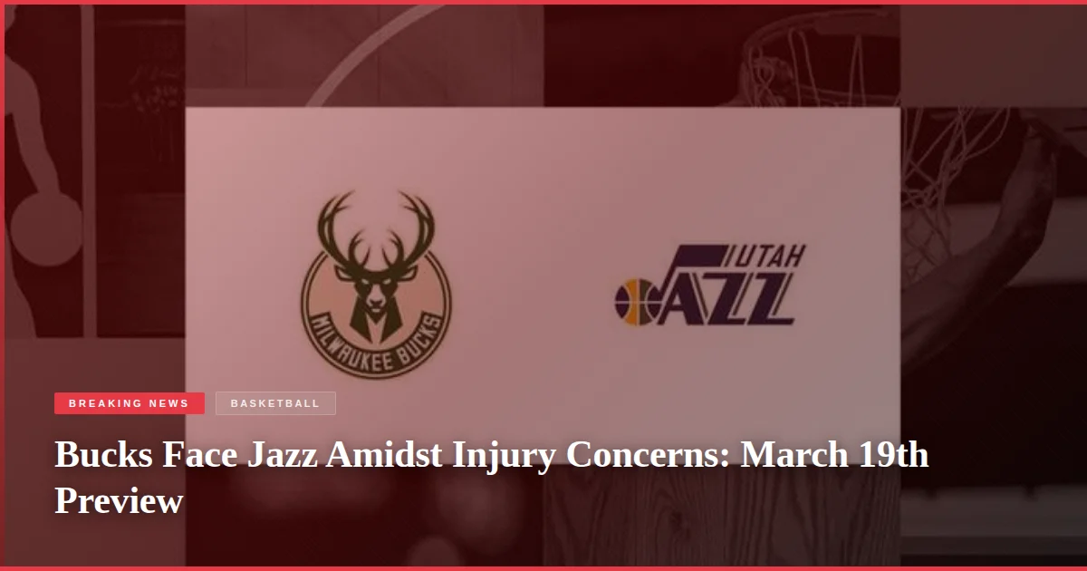 Bucks Face Jazz Amidst Injury Concerns: March 19th Preview