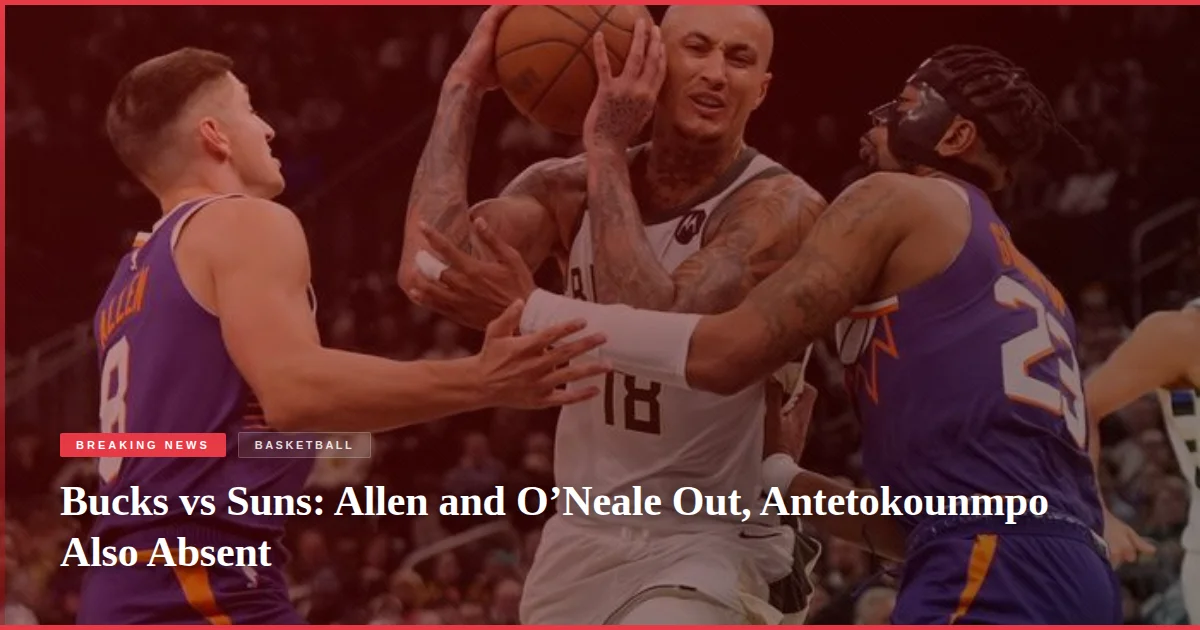 Bucks vs Suns: Allen and O’Neale Out, Antetokounmpo Also Absent