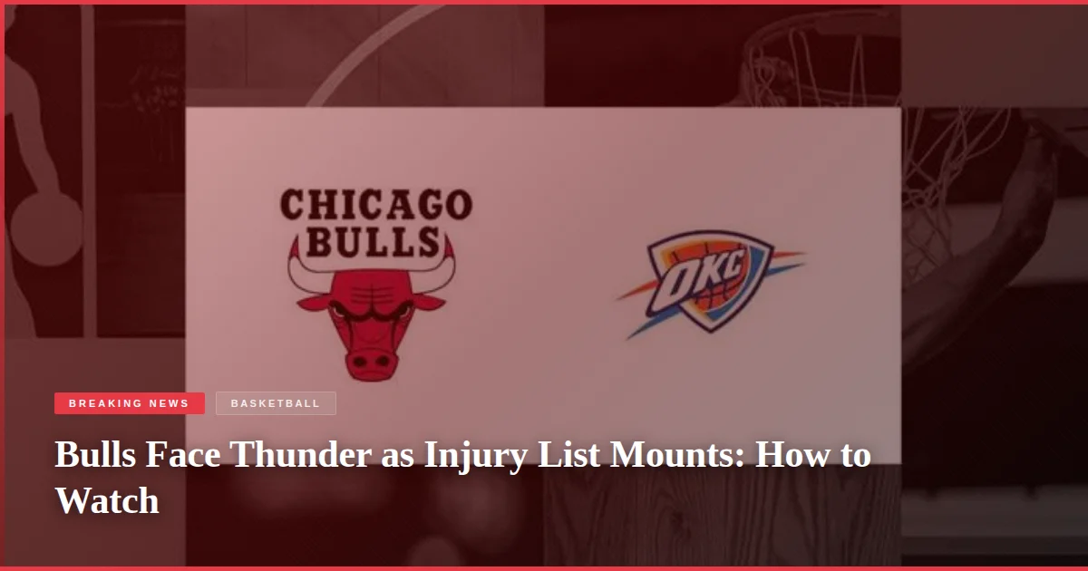 Bulls Face Thunder as Injury List Mounts: How to Watch