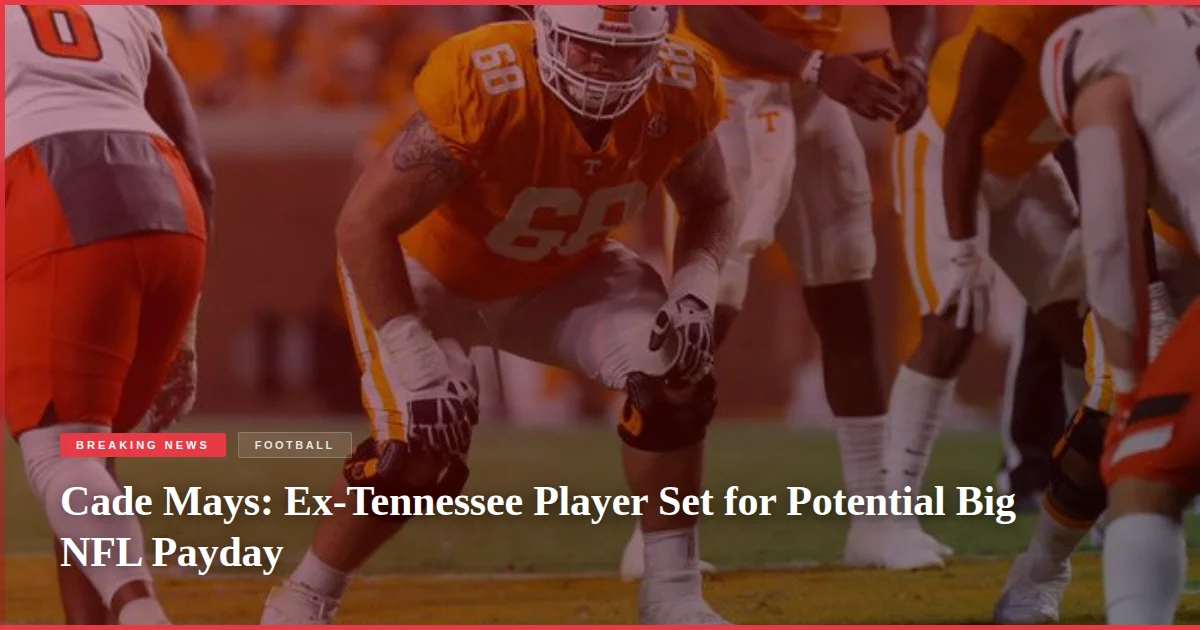 Cade Mays: Ex-Tennessee Player Set for Potential Big NFL Payday