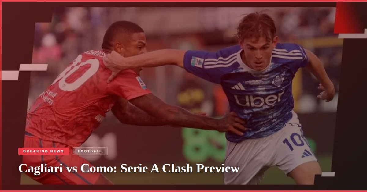 Cagliari vs Como: Serie A Clash Preview