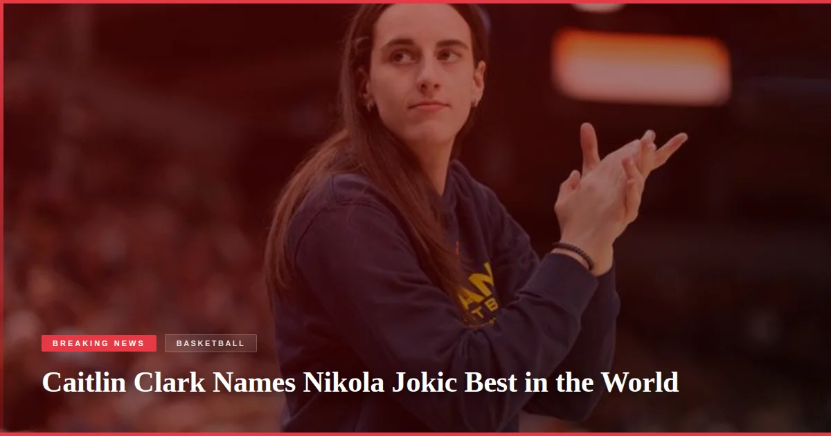 Caitlin Clark Names Nikola Jokic Best in the World