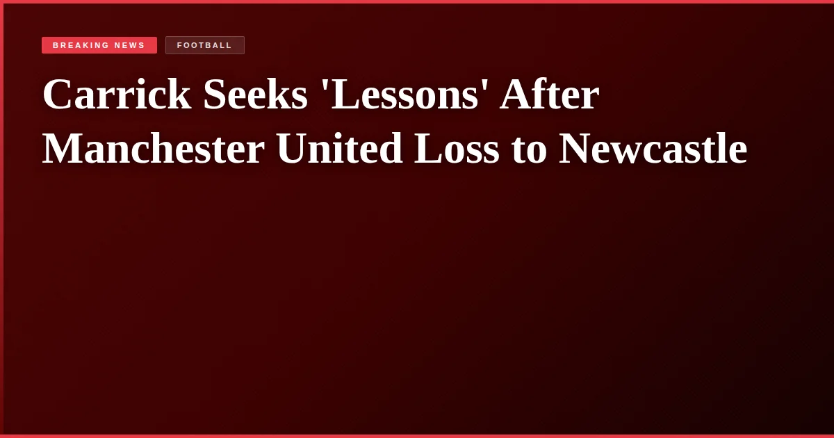 Carrick Seeks 'Lessons' After Manchester United Loss to Newcastle