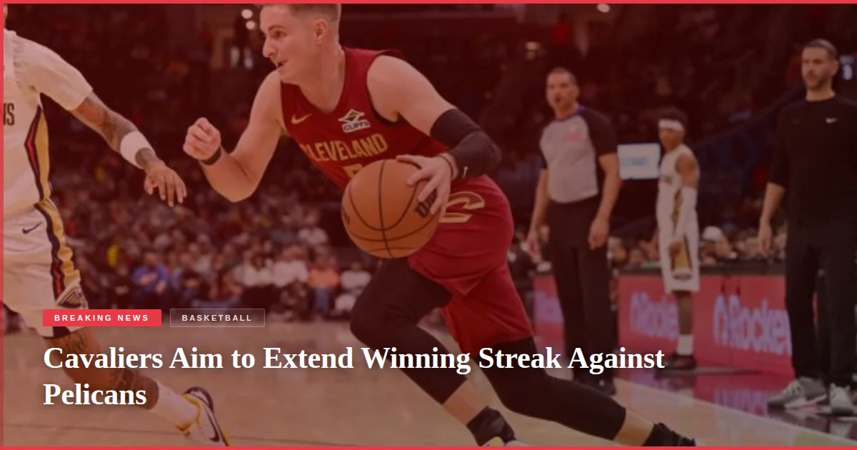 Cavaliers Aim to Extend Winning Streak Against Pelicans