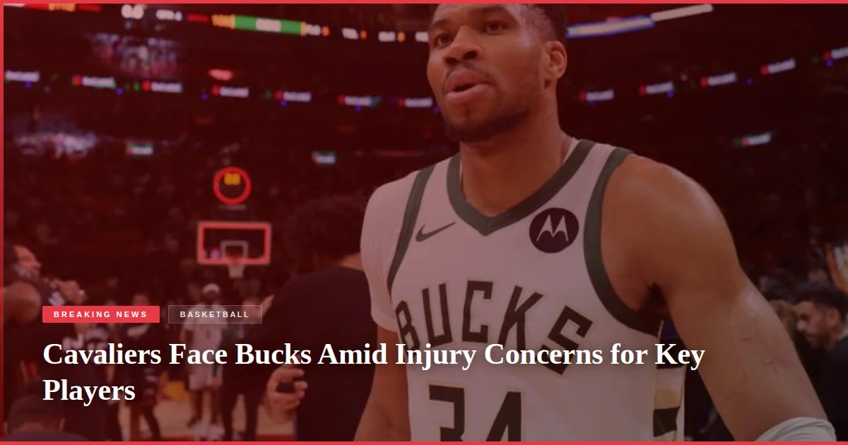 Cavaliers Face Bucks Amid Injury Concerns for Key Players