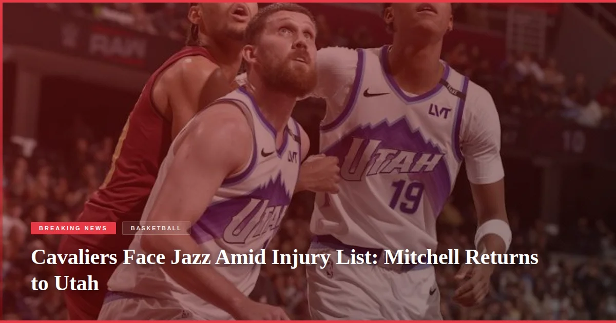 Cavaliers Face Jazz Amid Injury List: Mitchell Returns to Utah