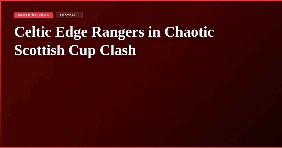 Celtic Edge Rangers in Chaotic Scottish Cup Clash