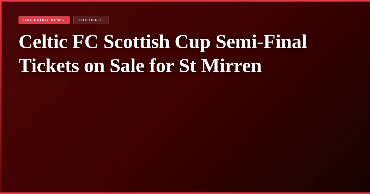 Celtic FC Scottish Cup Semi-Final Tickets on Sale for St Mirren