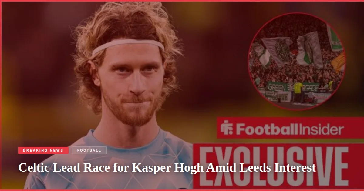 Celtic Lead Race for Kasper Hogh Amid Leeds Interest