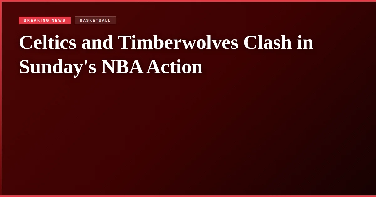 Celtics and Timberwolves Clash in Sunday's NBA Action