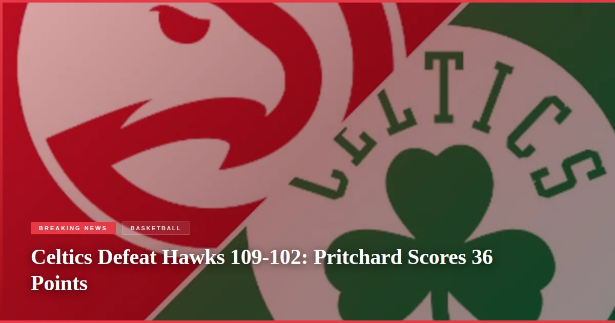 Celtics Defeat Hawks 109-102: Pritchard Scores 36 Points