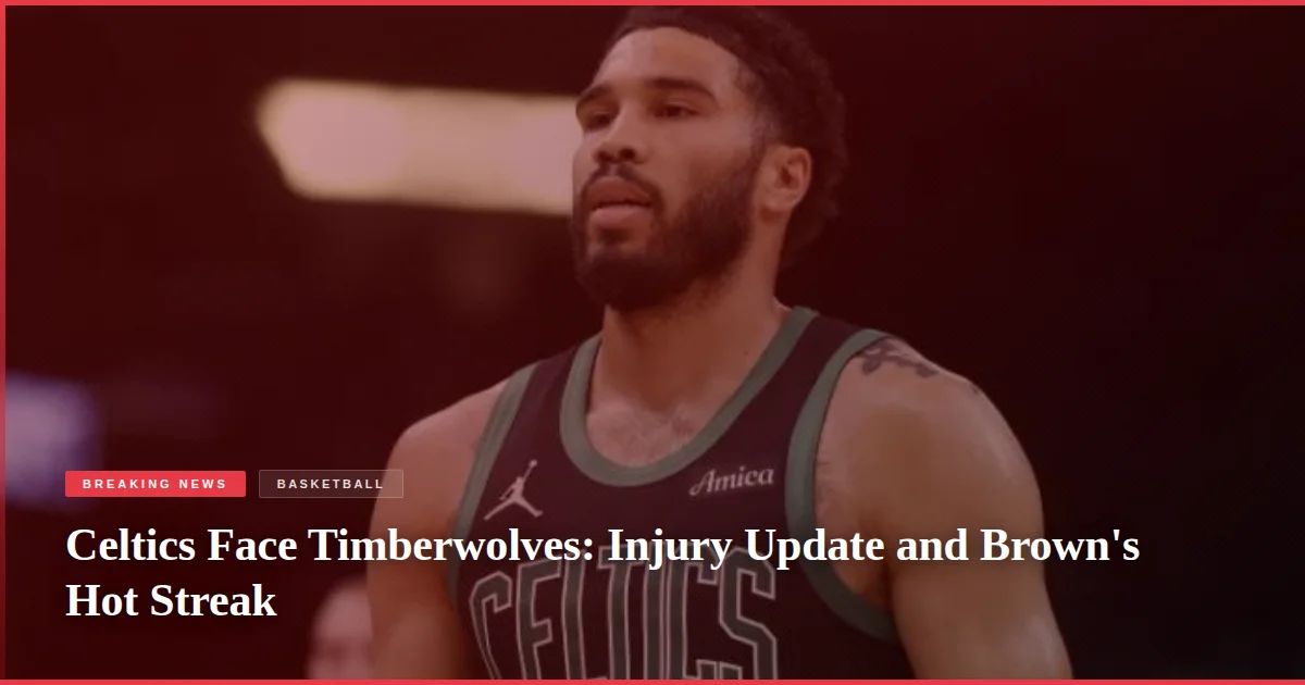 Celtics Face Timberwolves: Injury Update and Brown's Hot Streak