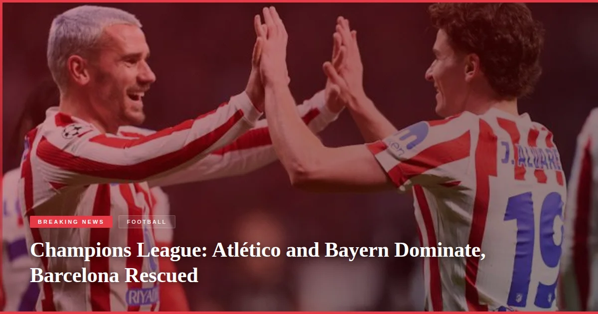 Champions League: Atlético and Bayern Dominate, Barcelona Rescued