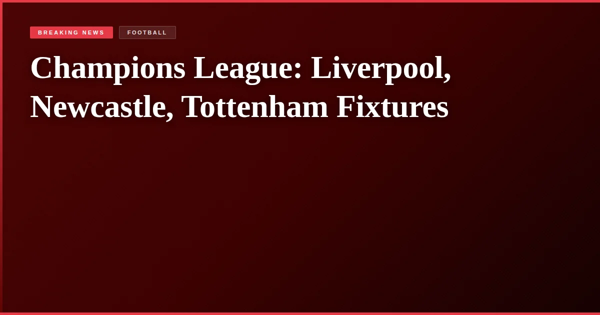 Champions League: Liverpool, Newcastle, Tottenham Fixtures