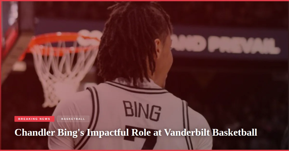Chandler Bing's Impactful Role at Vanderbilt Basketball