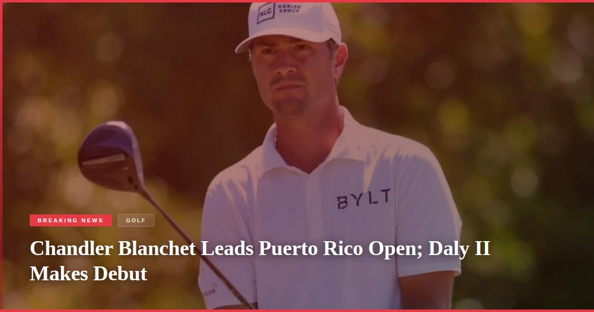 Chandler Blanchet Leads Puerto Rico Open; Daly II Makes Debut
