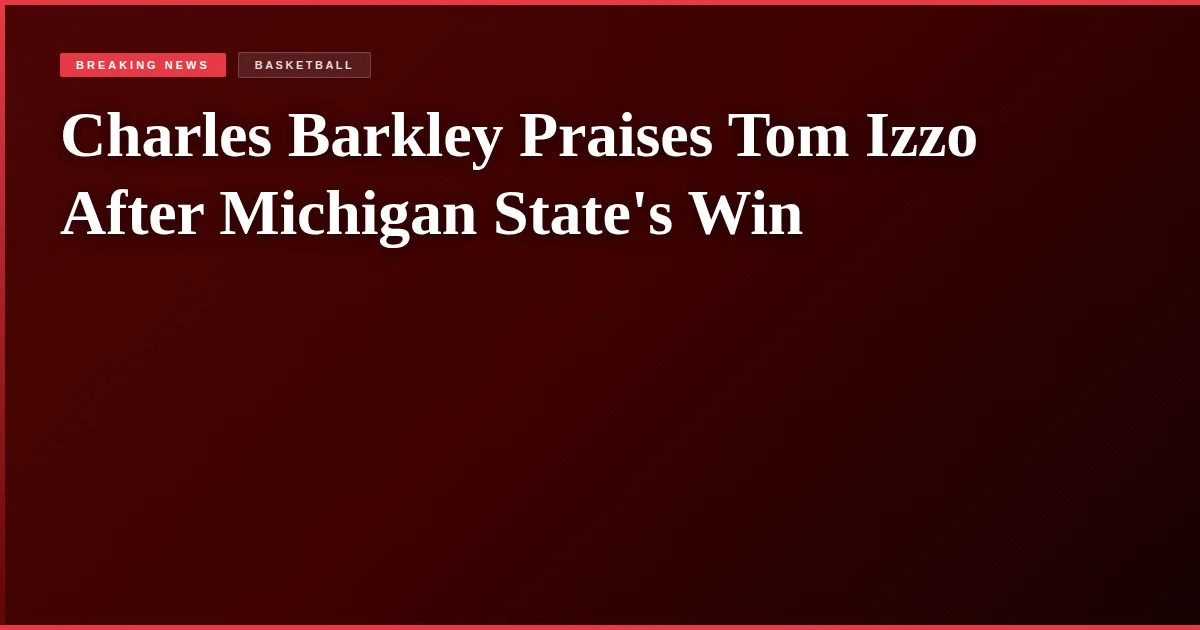 Charles Barkley Praises Tom Izzo After Michigan State's Win
