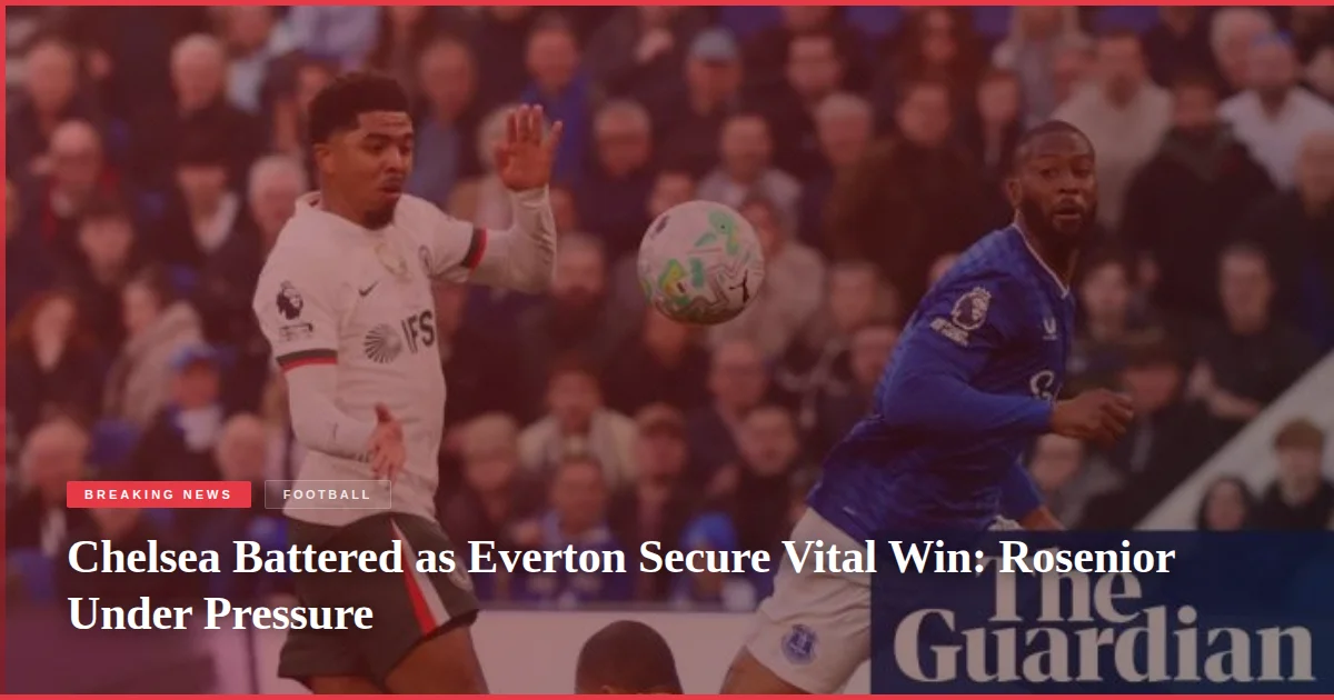 Chelsea Battered as Everton Secure Vital Win: Rosenior Under Pressure