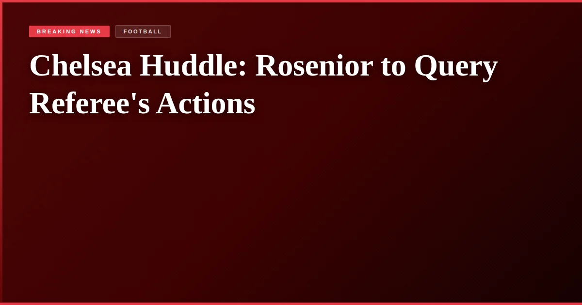 Chelsea Huddle: Rosenior to Query Referee's Actions