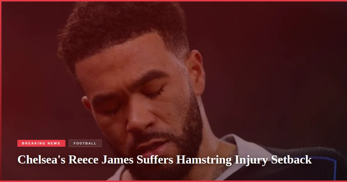 Chelsea's Reece James Suffers Hamstring Injury Setback