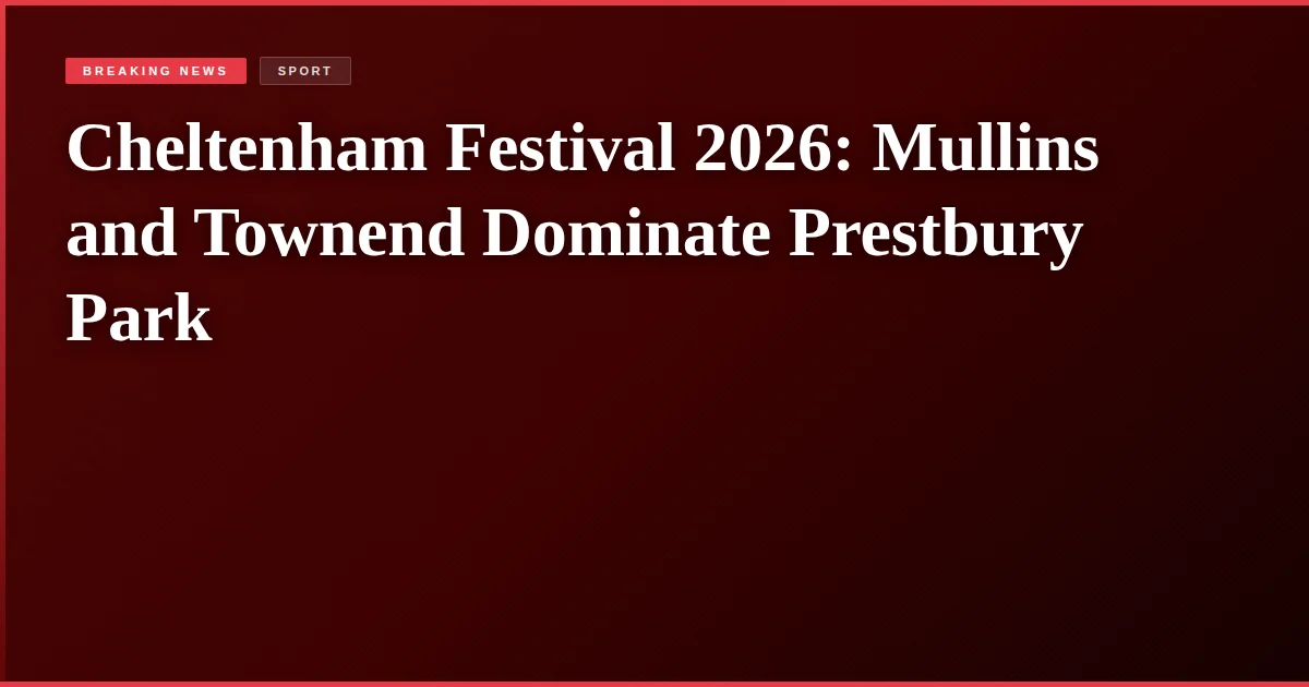 Cheltenham Festival 2026: Mullins and Townend Dominate Prestbury Park
