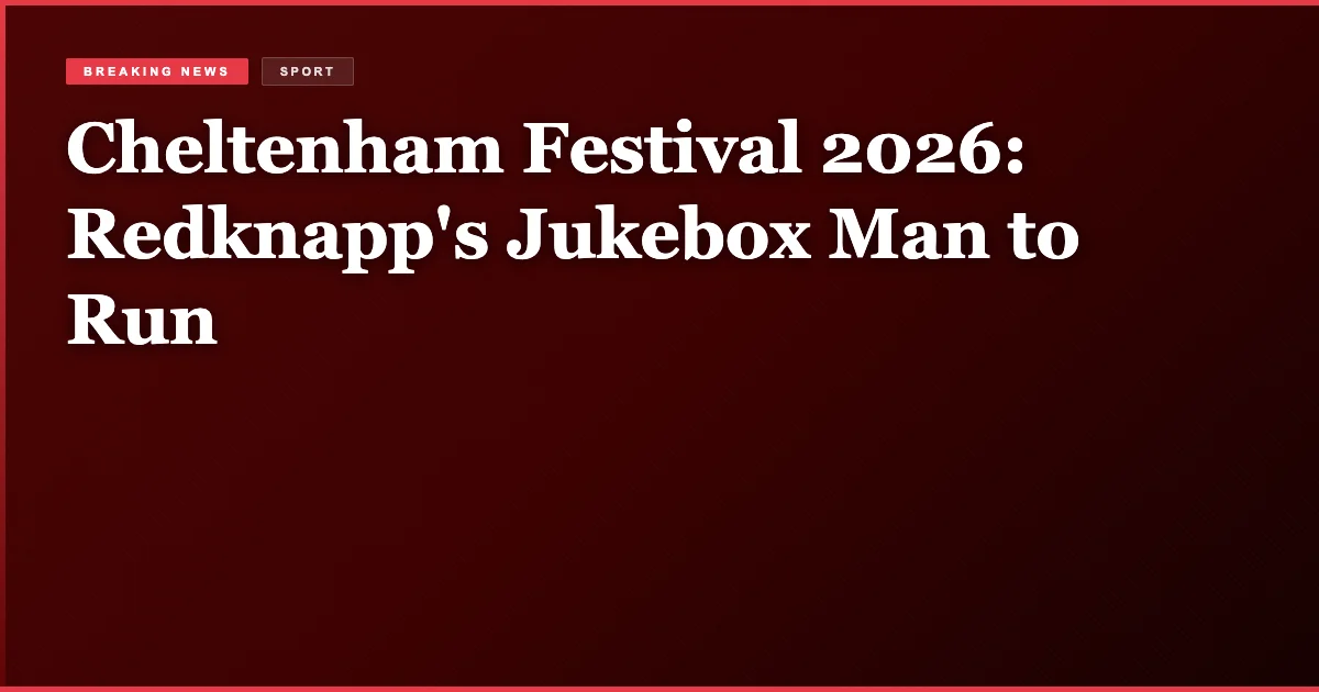 Cheltenham Festival 2026: Redknapp's Jukebox Man to Run