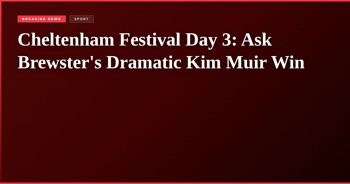 Cheltenham Festival Day 3: Ask Brewster's Dramatic Kim Muir Win