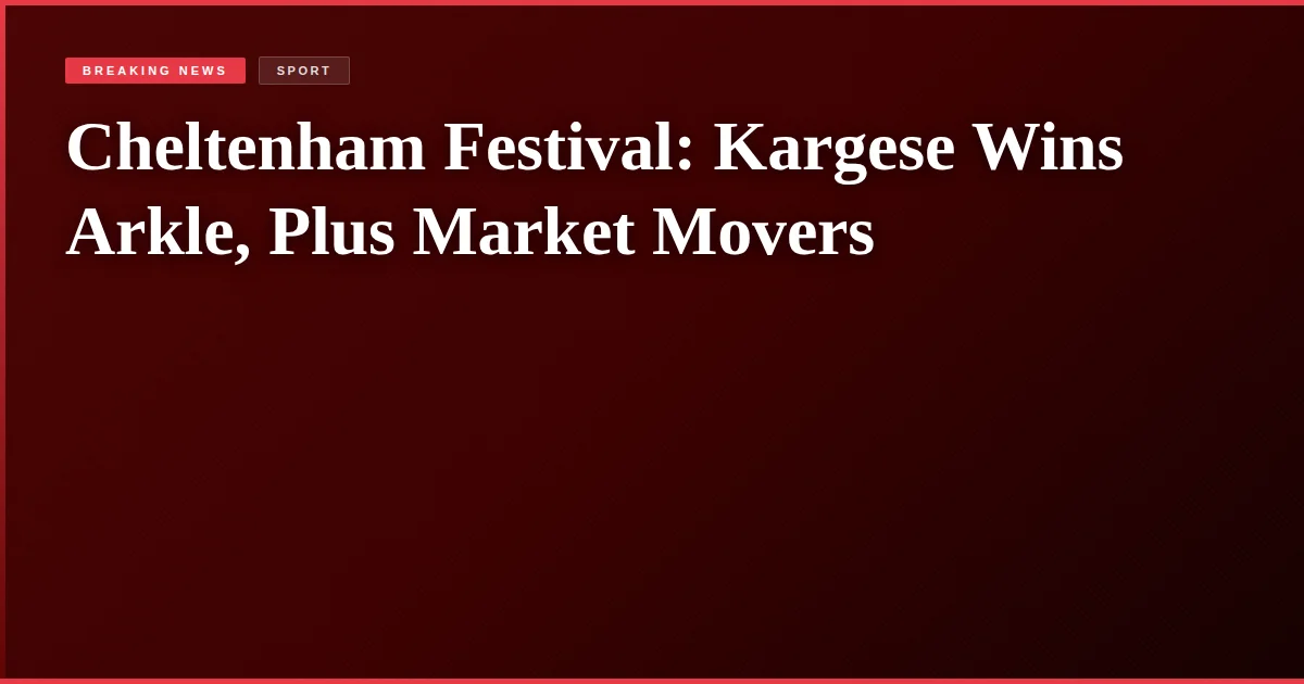 Cheltenham Festival: Kargese Wins Arkle, Plus Market Movers