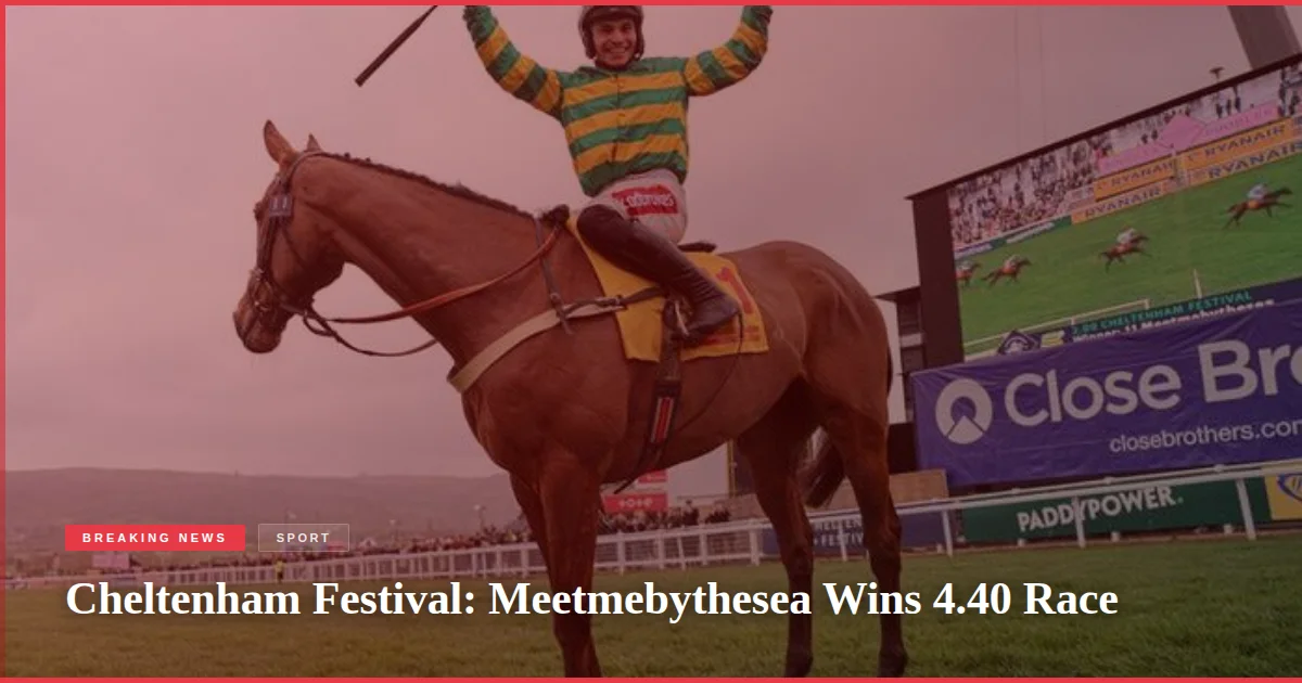 Cheltenham Festival: Meetmebythesea Wins 4.40 Race