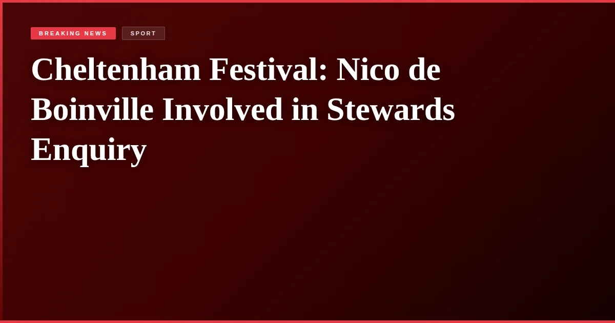 Cheltenham Festival: Nico de Boinville Involved in Stewards Enquiry