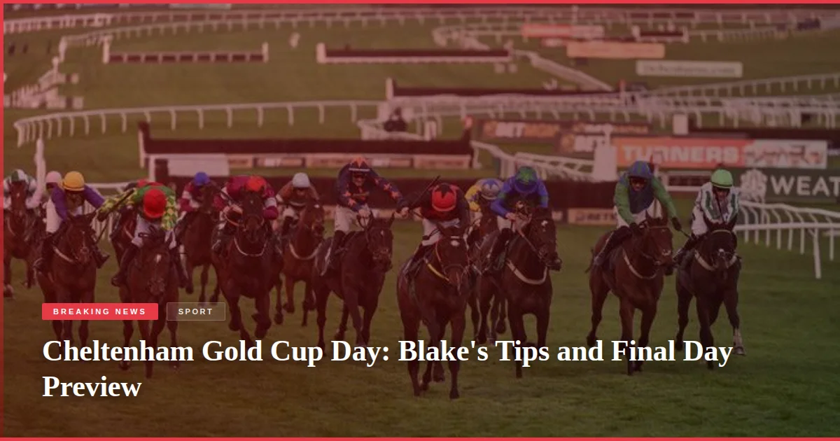 Cheltenham Gold Cup Day: Blake's Tips and Final Day Preview