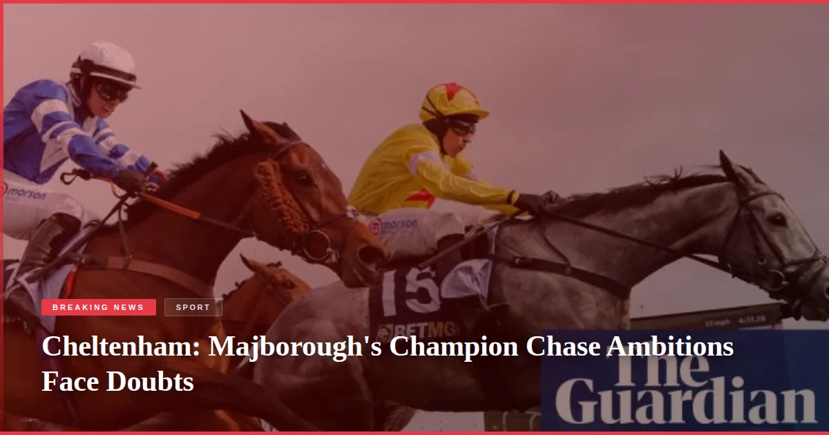 Cheltenham: Majborough's Champion Chase Ambitions Face Doubts
