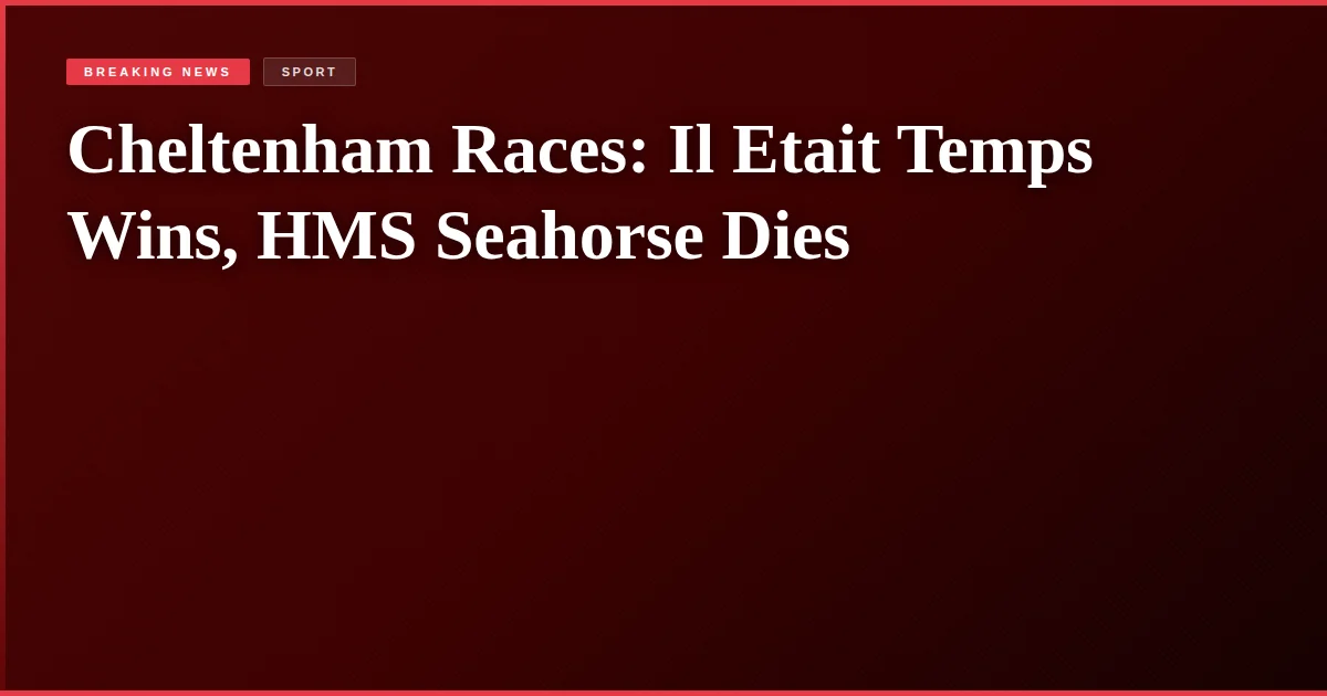 Cheltenham Races: Il Etait Temps Wins, HMS Seahorse Dies