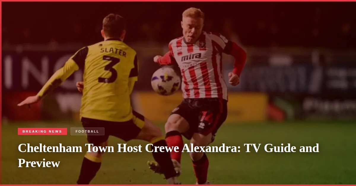 Cheltenham Town Host Crewe Alexandra: TV Guide and Preview