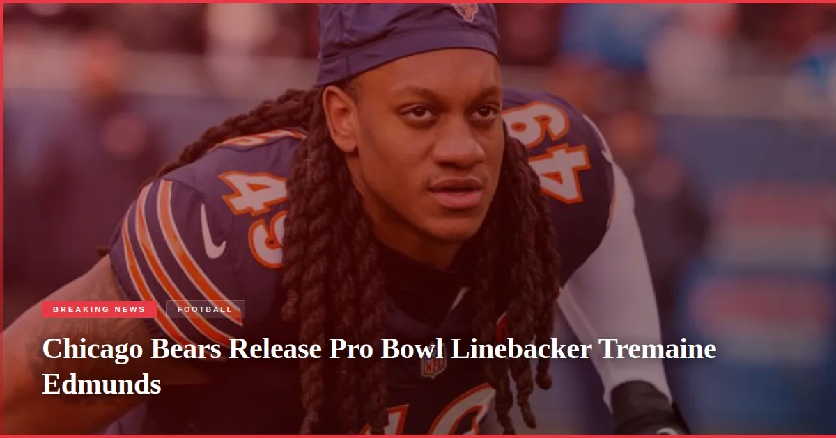 Chicago Bears Release Pro Bowl Linebacker Tremaine Edmunds