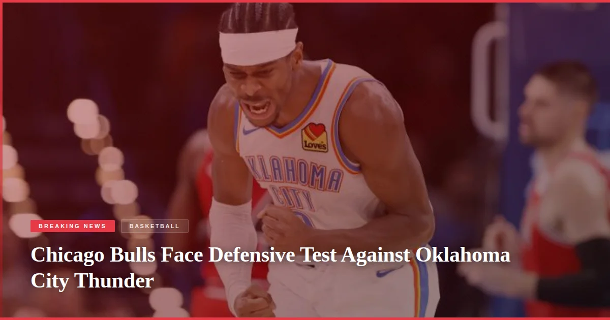 Chicago Bulls Face Defensive Test Against Oklahoma City Thunder