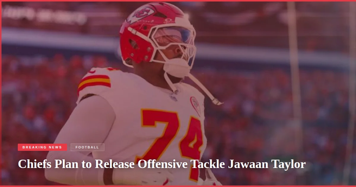 Chiefs Plan to Release Offensive Tackle Jawaan Taylor