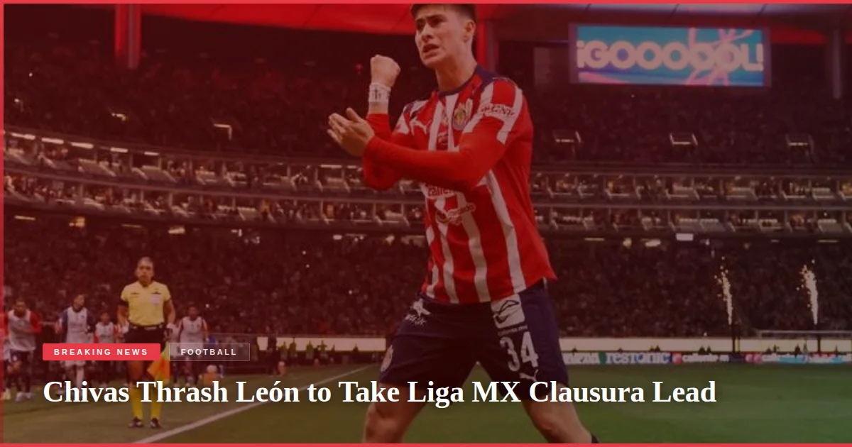 Chivas Thrash León to Take Liga MX Clausura Lead