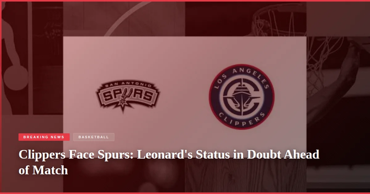 Clippers Face Spurs: Leonard's Status in Doubt Ahead of Match