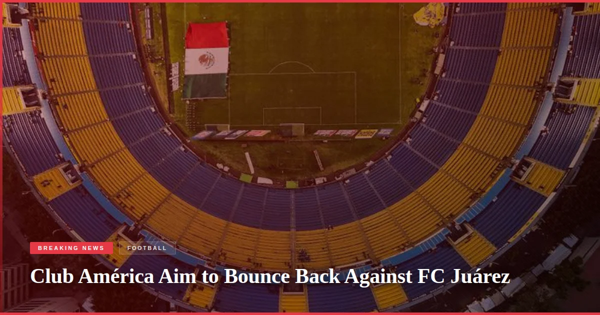 Club América Aim to Bounce Back Against FC Juárez